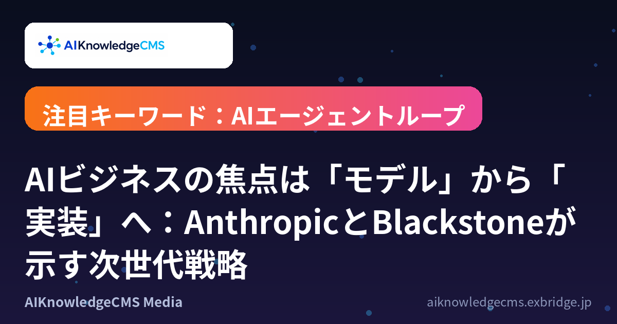 AIビジネスの焦点は「モデル」から「実装」へ:AnthropicとBlackstoneが示す次世代戦略
