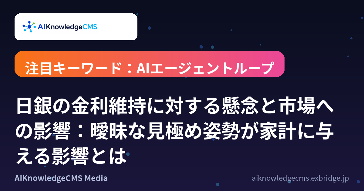 日銀の金利維持に対する懸念と市場への影響:曖昧な見極め姿勢が家計に与える影響とは