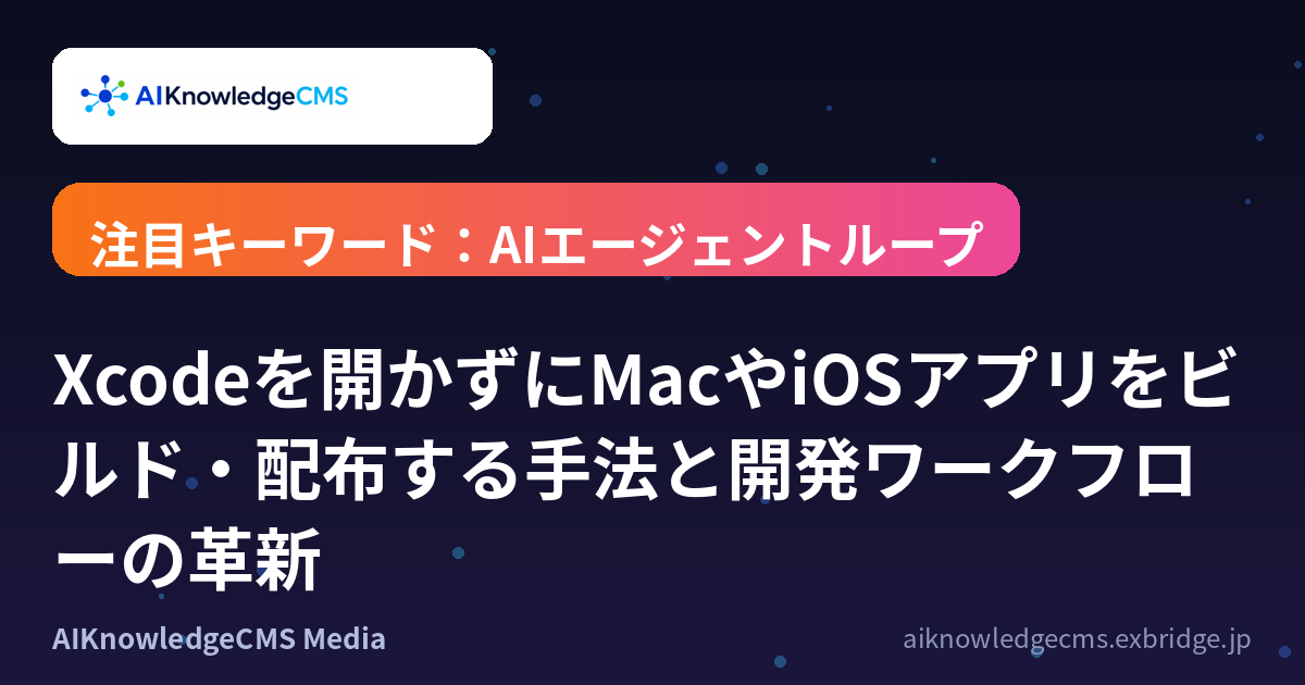 Xcodeを開かずにMacやiOSアプリをビルド・配布する手法と開発ワークフローの革新