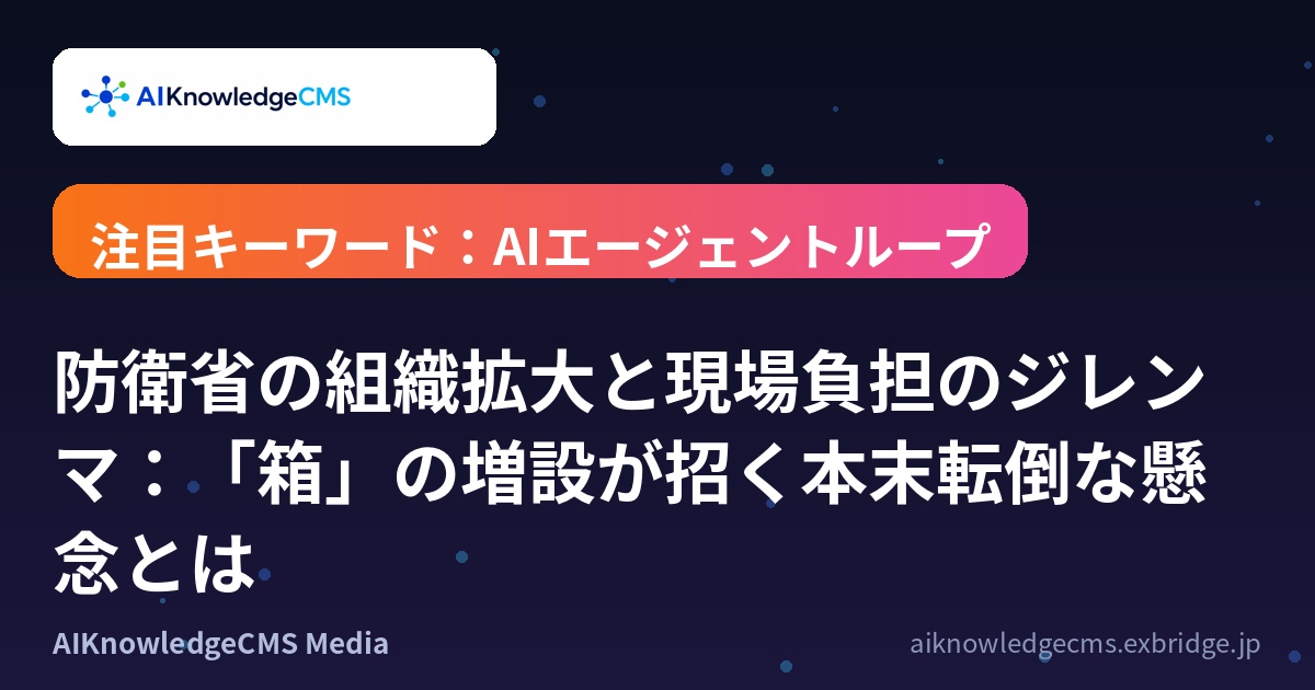 防衛省の組織拡大と現場負担のジレンマ：「箱」の増設が招く本末転倒な懸念とは