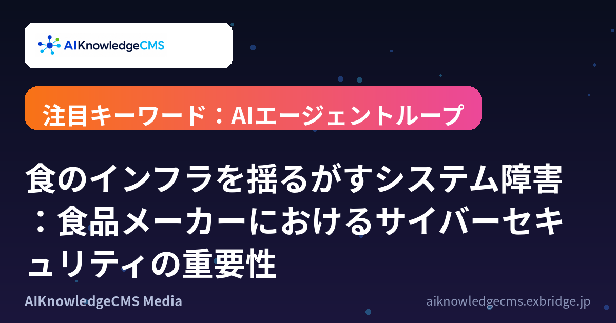 食のインフラを揺るがすシステム障害：食品メーカーにおけるサイバーセキュリティの重要性