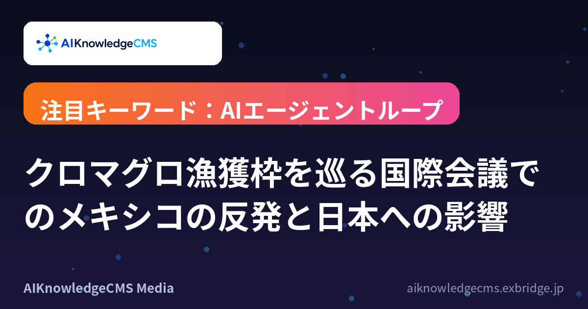 クロマグロ漁獲枠を巡る国際会議でのメキシコの反発と日本への影響