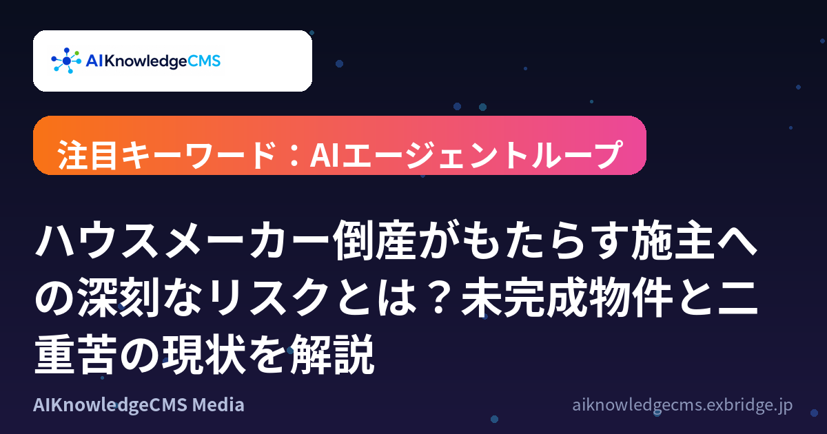 ハウスメーカー倒産がもたらす施主への深刻なリスクとは？未完成物件と二重苦の現状を解説