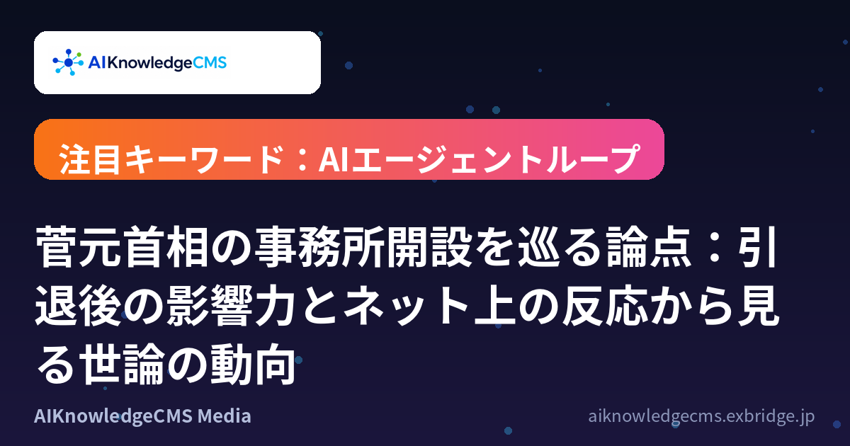 菅元首相の事務所開設を巡る論点：引退後の影響力とネット上の反応から見る世論の動向