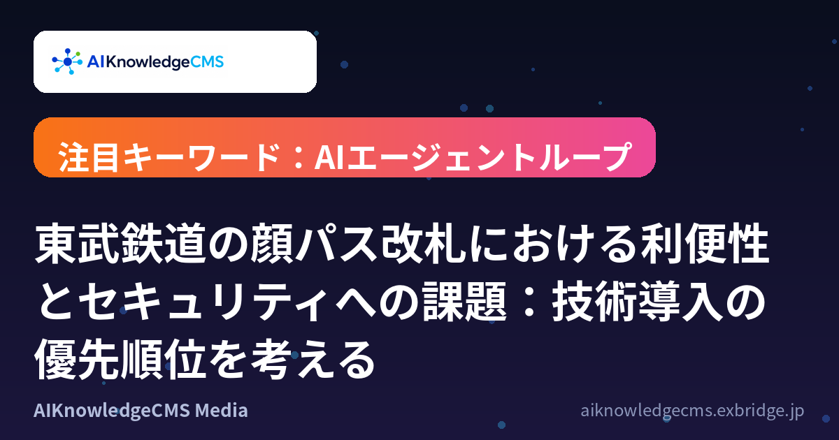 東武鉄道の顔パス改札における利便性とセキュリティへの課題：技術導入の優先順位を考える