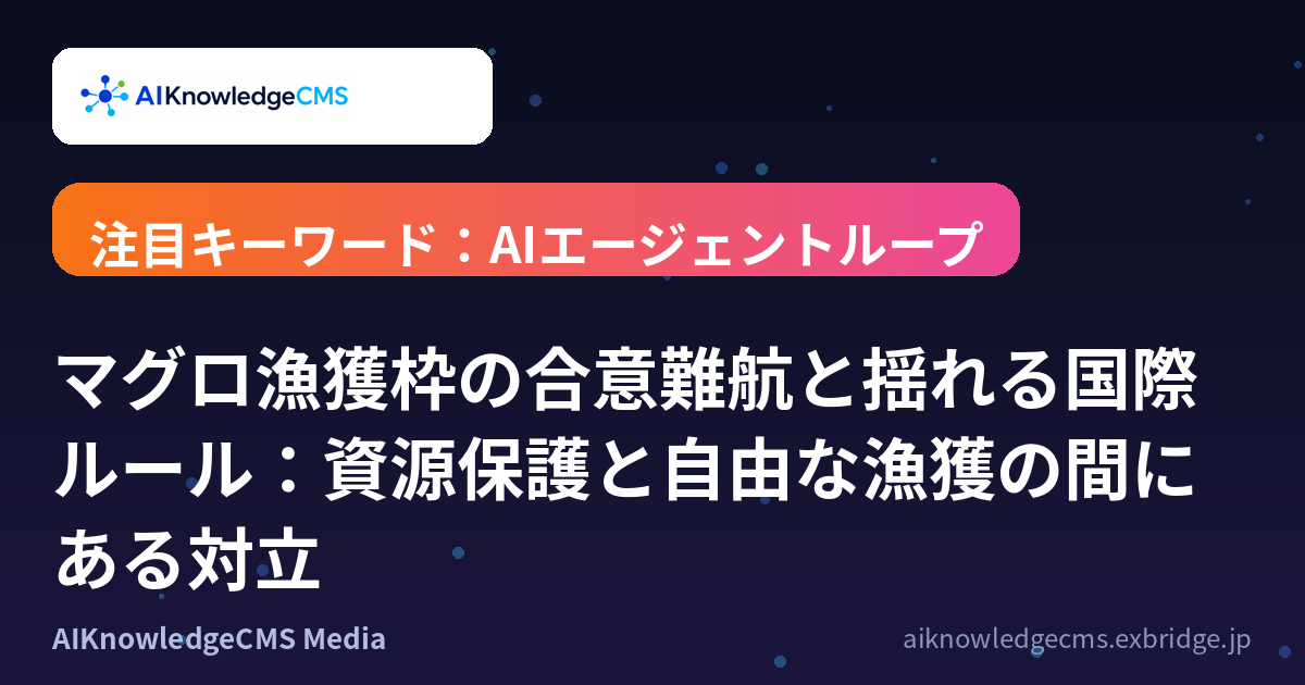 マグロ漁獲枠の合意難航と揺れる国際ルール：資源保護と自由な漁獲の間にある対立